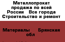 Металлопрокат продажа по всей России - Все города Строительство и ремонт » Материалы   . Брянская обл.
